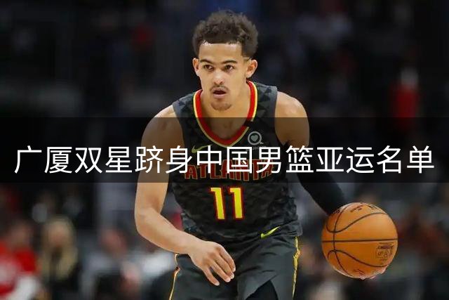 广厦双星跻身中国男篮亚运名单