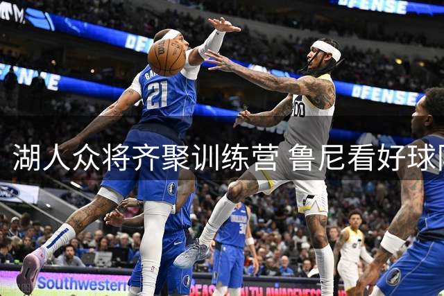 湖人众将齐聚训练营 鲁尼看好球队新季冲冠前景